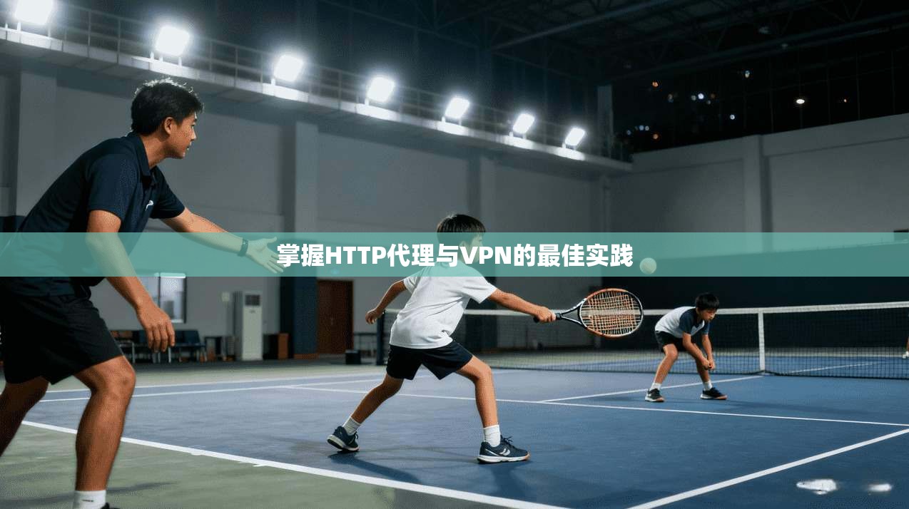 掌握HTTP代理与VPN的最佳实践