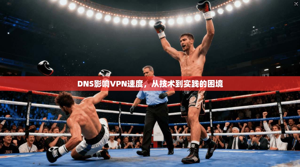 DNS影响VPN速度，从技术到实践的困境