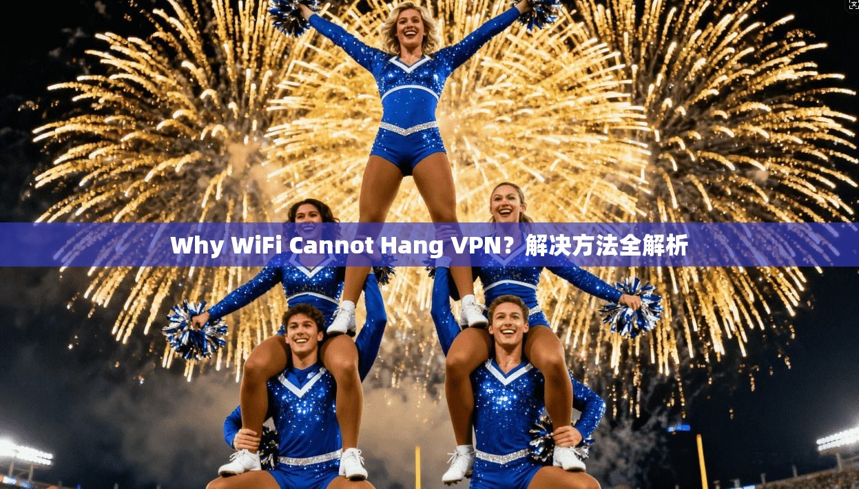 Why WiFi Cannot Hang VPN？解决方法全解析  第1张