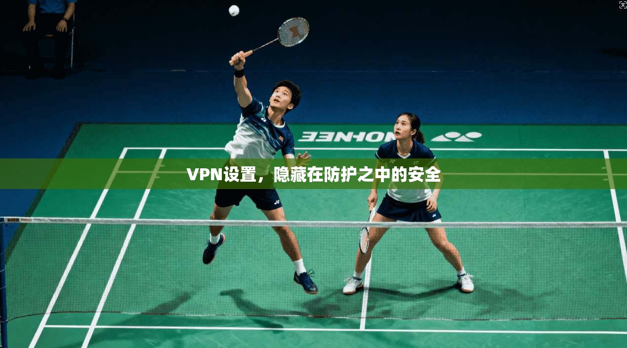 VPN设置，隐藏在防护之中的安全
