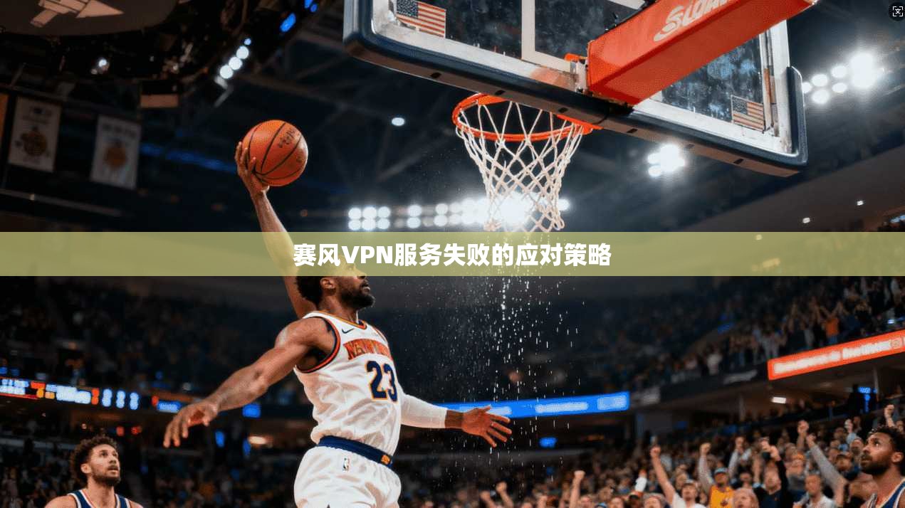 赛风VPN服务失败的应对策略