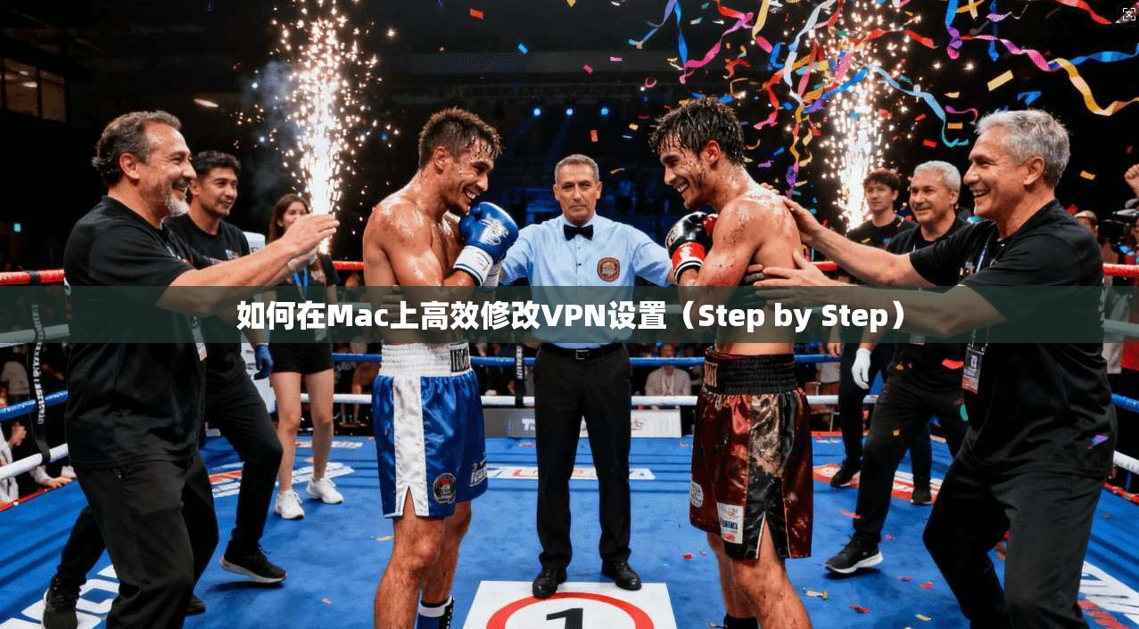 如何在Mac上高效修改VPN设置（Step by Step）