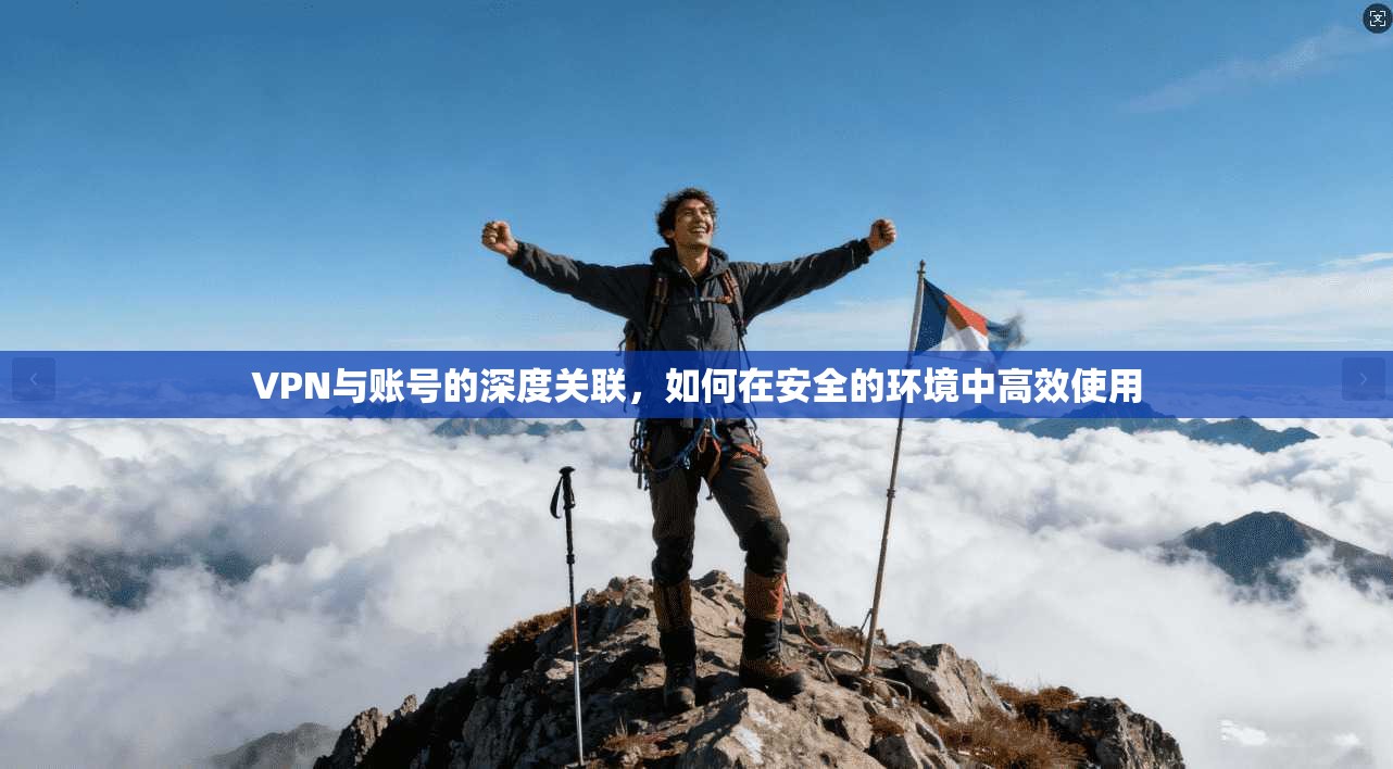 VPN与账号的深度关联,如何在安全的环境中高效使用
