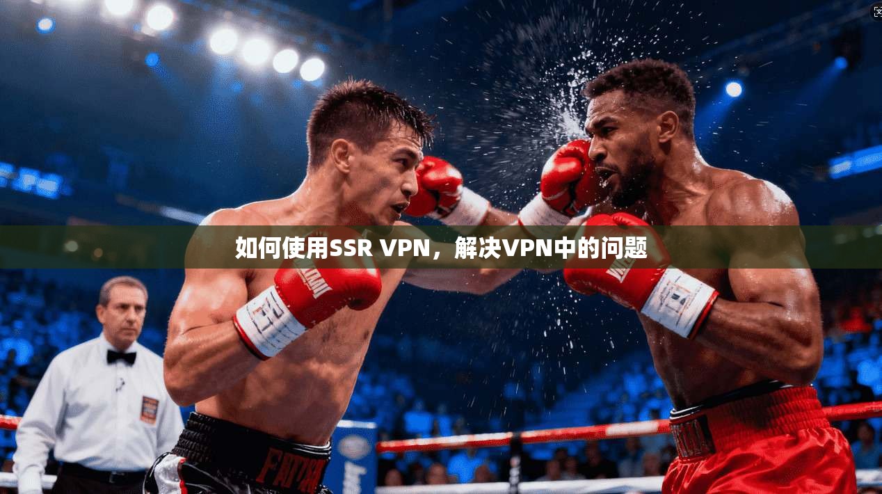 如何使用SSR VPN，解决VPN中的问题