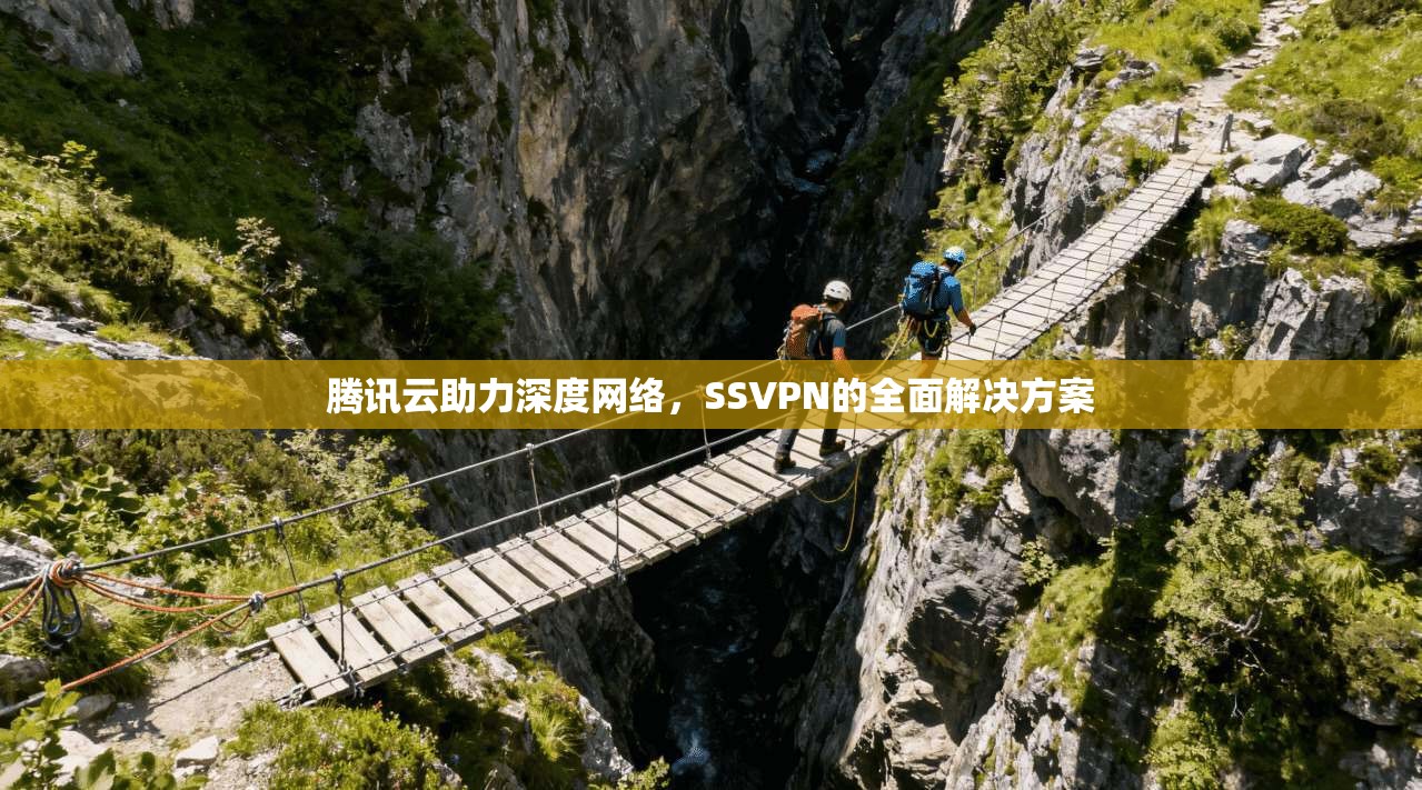 腾讯云助力深度网络，SSVPN的全面解决方案