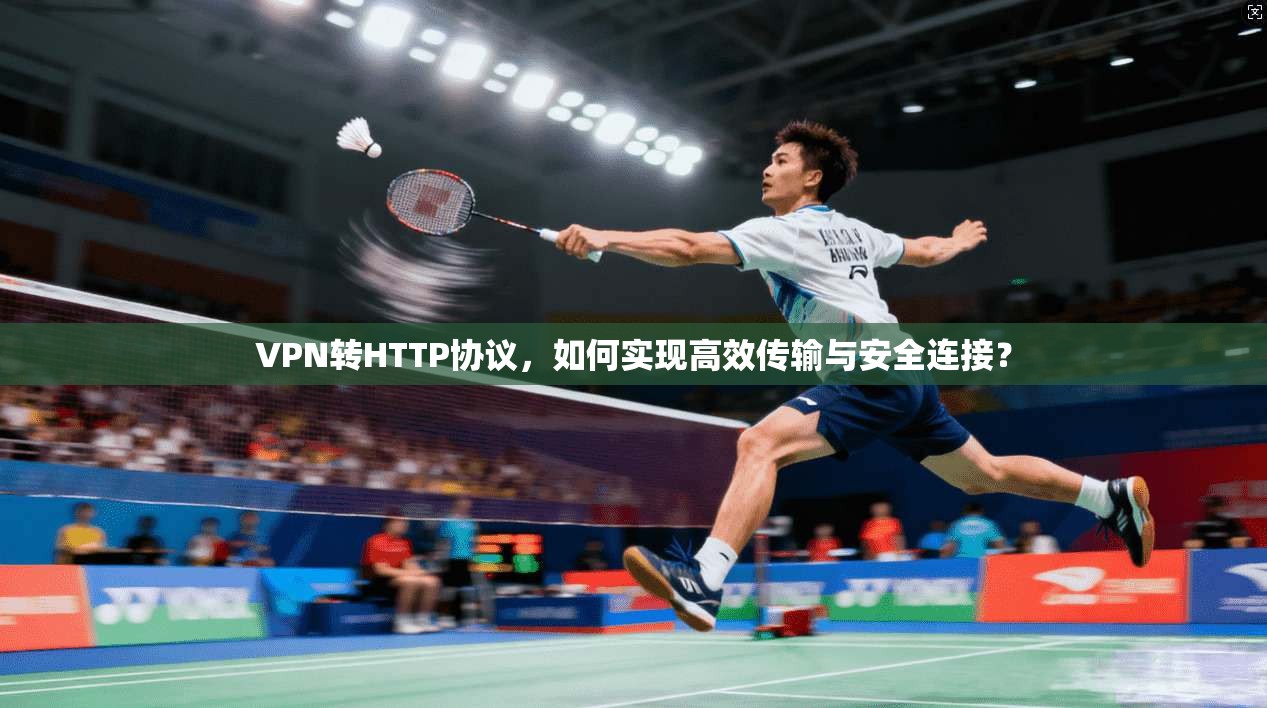 VPN转HTTP协议，如何实现高效传输与安全连接？  第1张