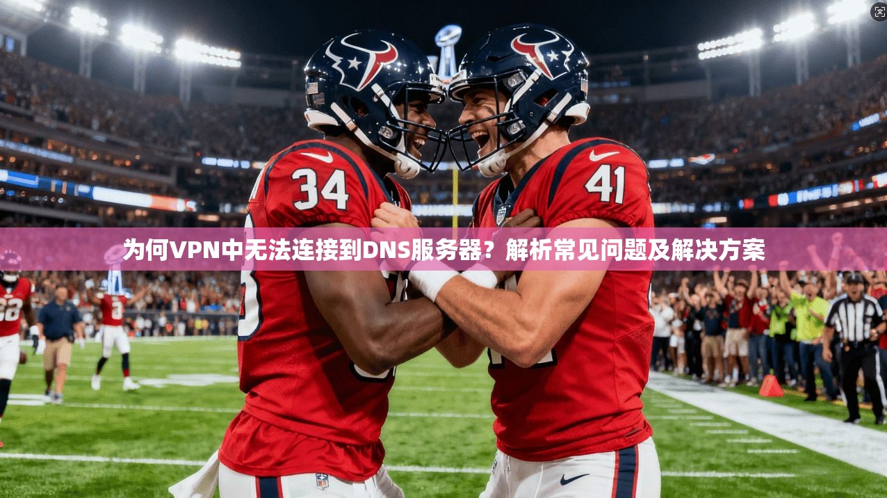 为何VPN中无法连接到DNS服务器？解析常见问题及解决方案