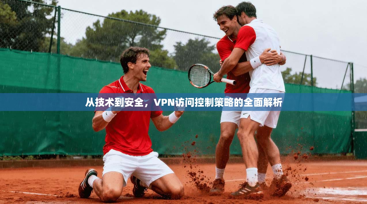 从技术到安全，VPN访问控制策略的全面解析