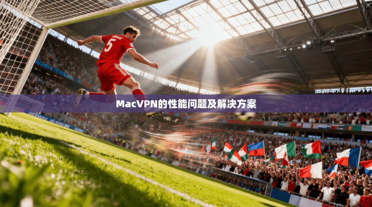 MacVPN的性能问题及解决方案