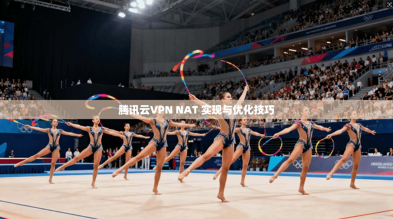 腾讯云VPN NAT 实现与优化技巧