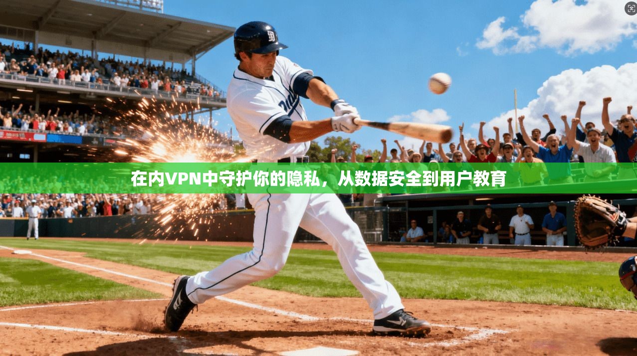 在内VPN中守护你的隐私,从数据安全到用户教育