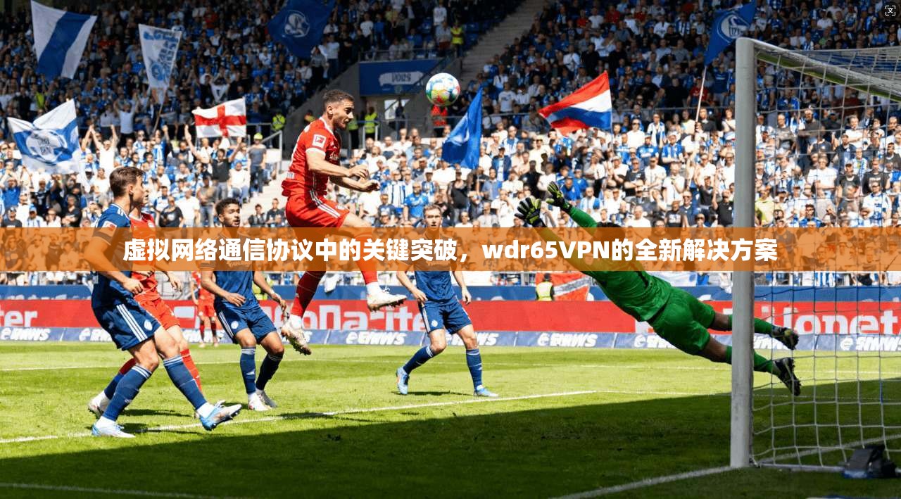 虚拟网络通信协议中的关键突破，wdr65VPN的全新解决方案