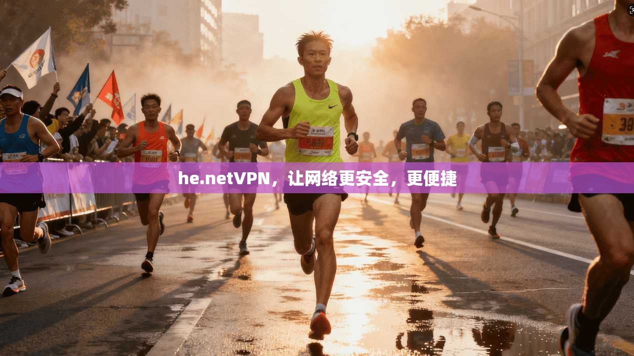 he.netVPN，让网络更安全，更便捷