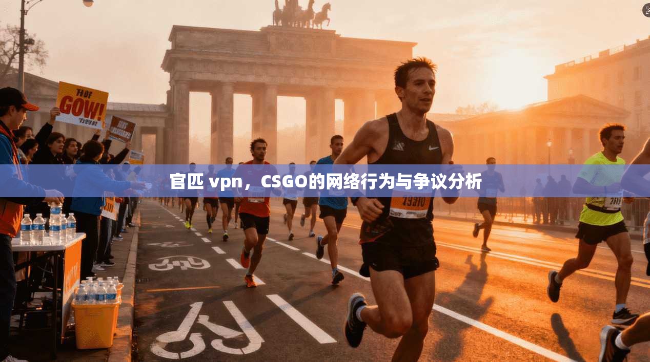 官匹 vpn，CSGO的网络行为与争议分析