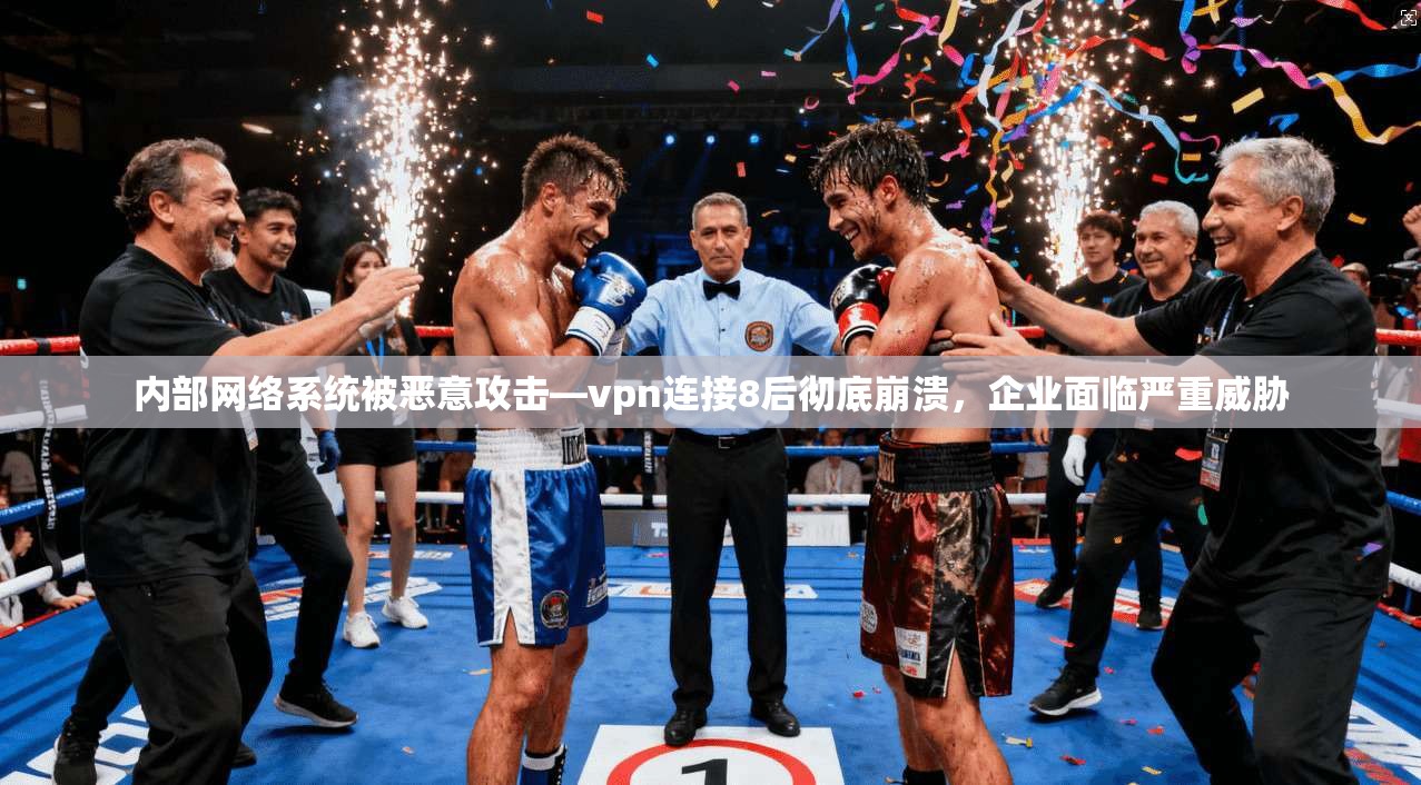 内部网络系统被恶意攻击—vpn连接8后彻底崩溃，企业面临严重威胁