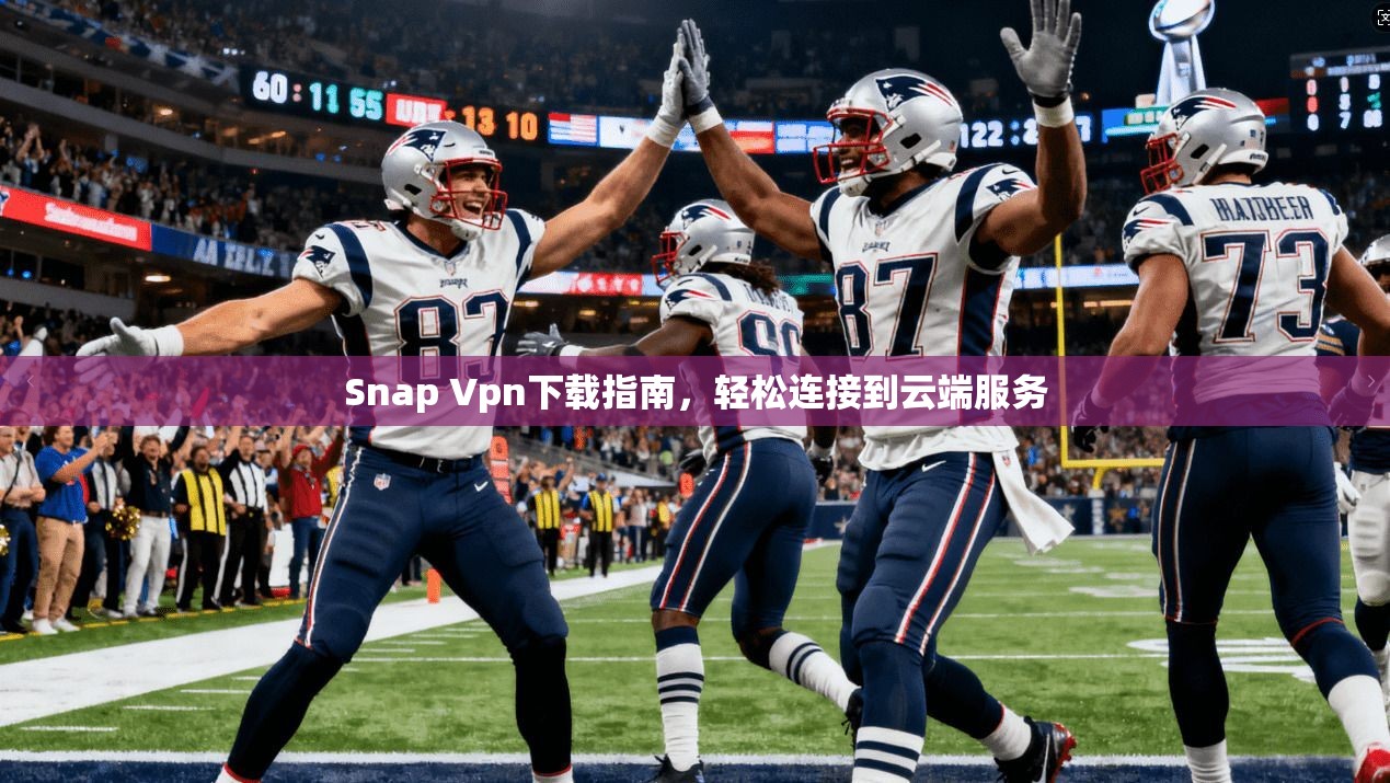 Snap Vpn下载指南，轻松连接到云端服务