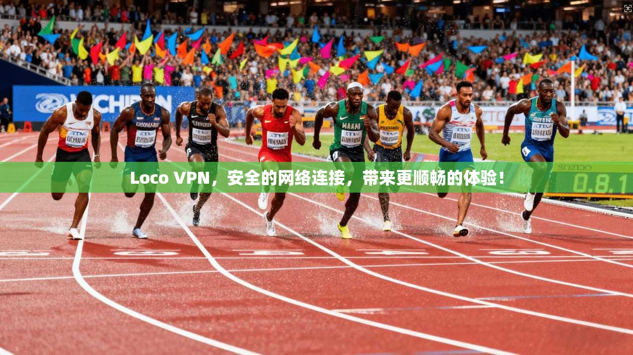 Loco VPN,安全的网络连接,带来更顺畅的体验!