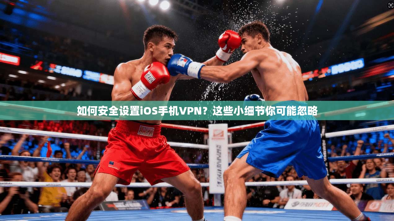 如何安全设置iOS手机VPN？这些小细节你可能忽略