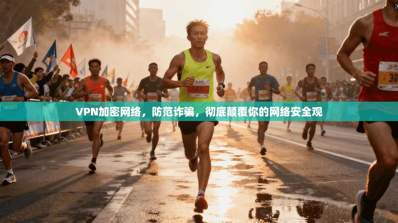 VPN加密网络，防范诈骗，彻底颠覆你的网络安全观