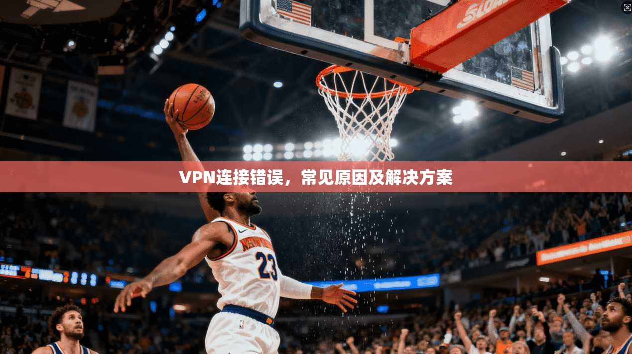 VPN连接错误，常见原因及解决方案  第1张