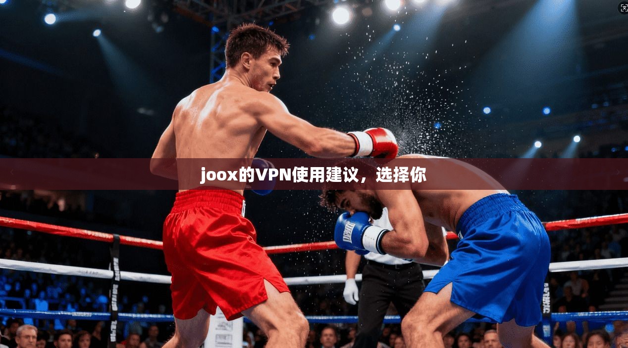 joox的VPN使用建议,选择你