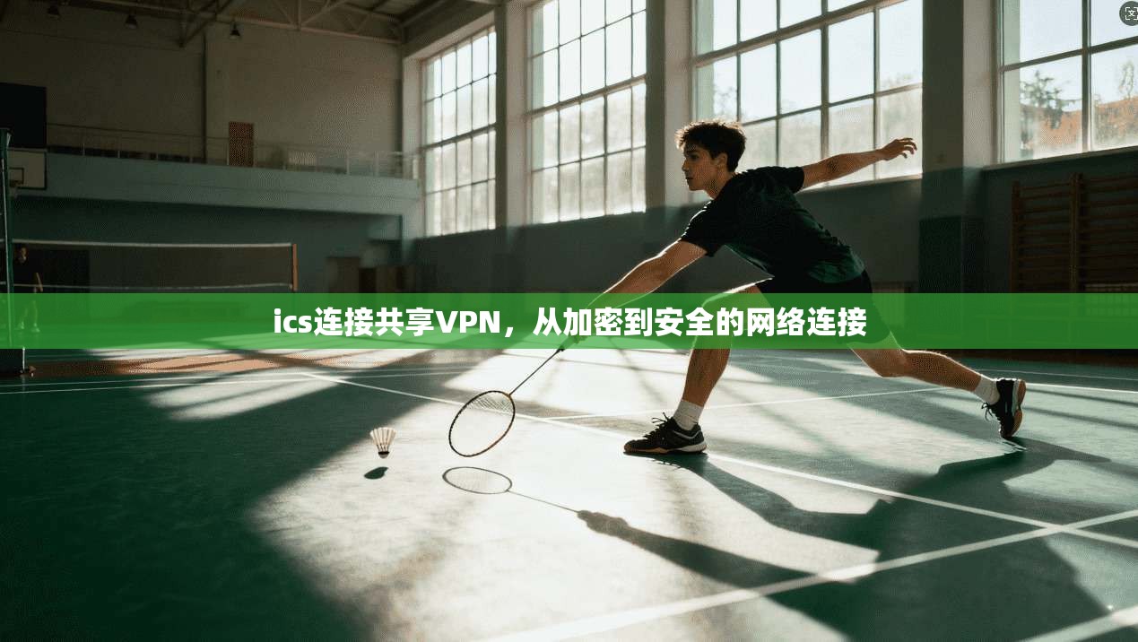 ics连接共享VPN，从加密到安全的网络连接