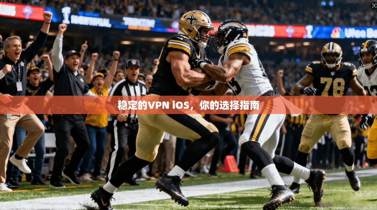 稳定的VPN iOS，你的选择指南