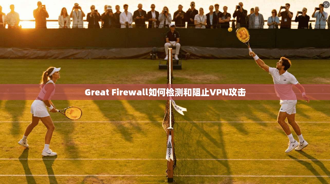 Great Firewall如何检测和阻止VPN攻击