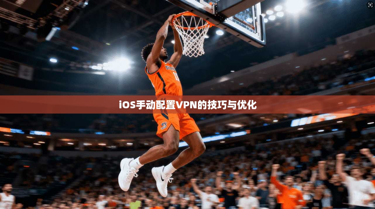 iOS手动配置VPN的技巧与优化