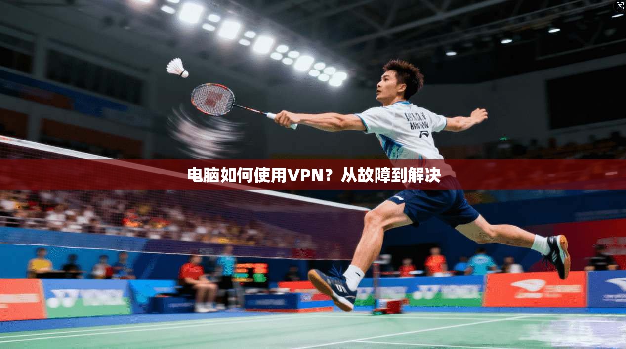 电脑如何使用VPN？从故障到解决