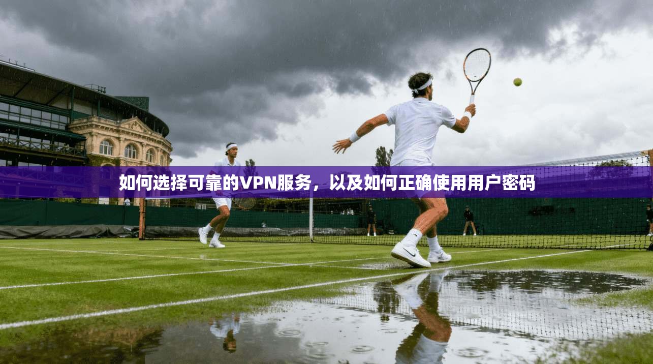 如何选择可靠的VPN服务,以及如何正确使用用户密码