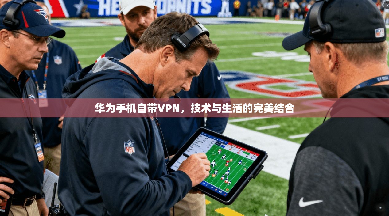 华为手机自带VPN,技术与生活的完美结合