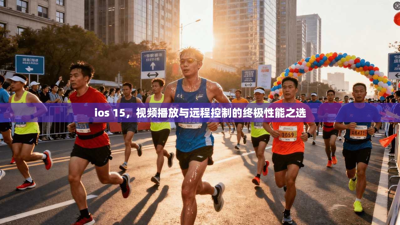 ios 15，视频播放与远程控制的终极性能之选
