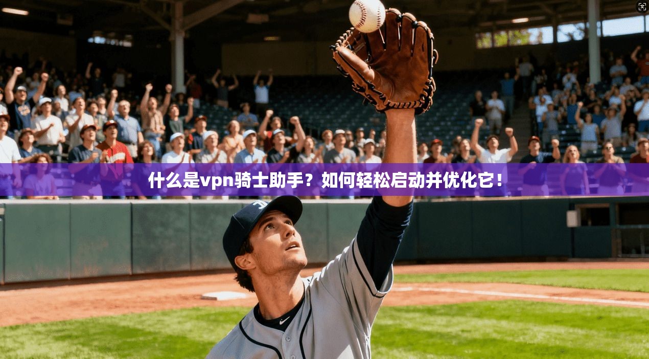 什么是vpn骑士助手？如何轻松启动并优化它！