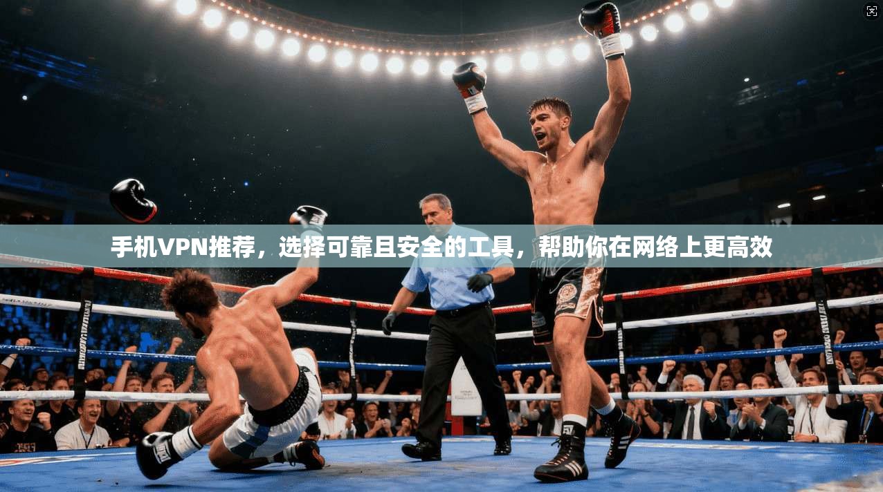 手机VPN推荐，选择可靠且安全的工具，帮助你在网络上更高效