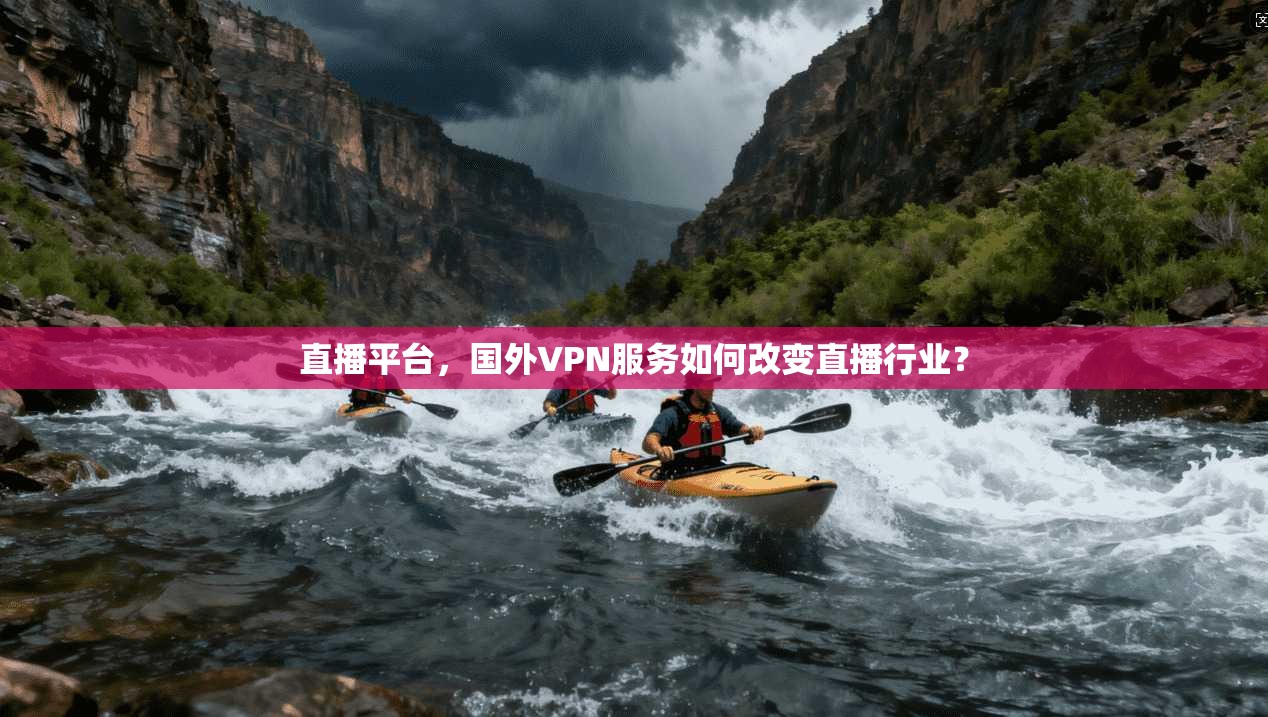 直播平台，国外VPN服务如何改变直播行业？
