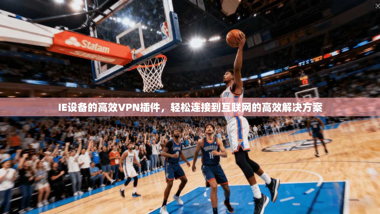 IE设备的高效VPN插件，轻松连接到互联网的高效解决方案