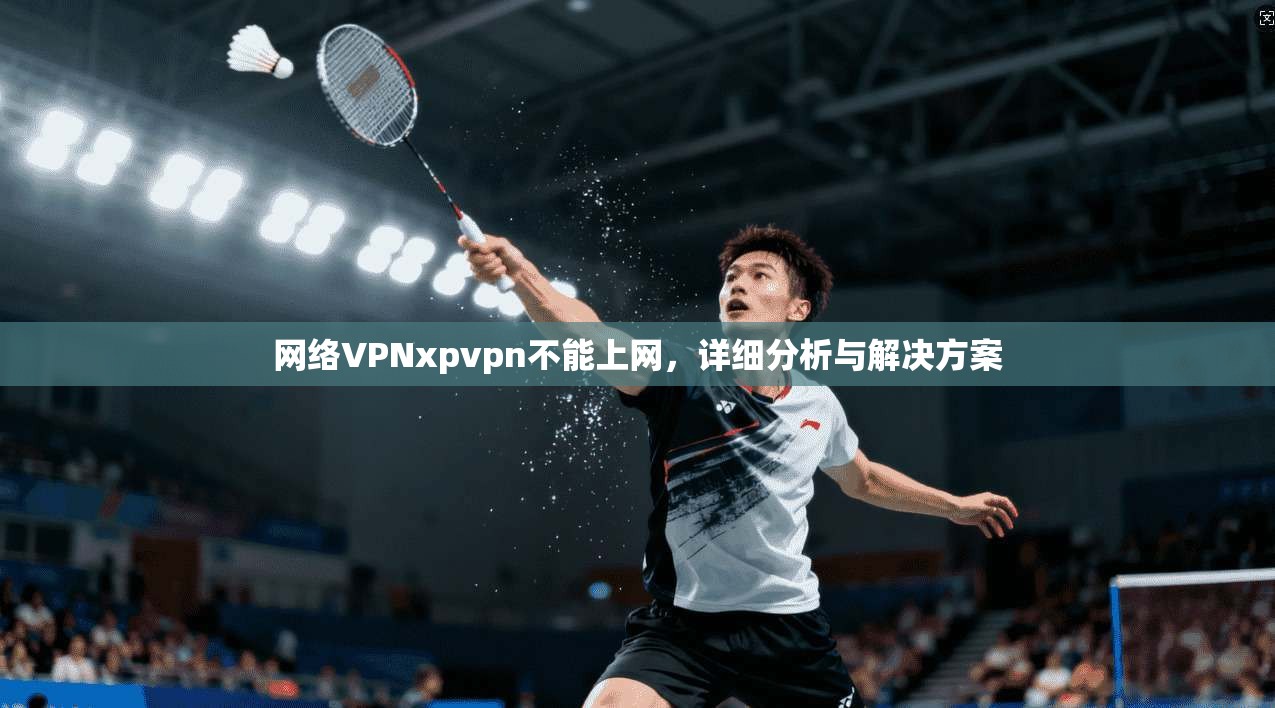 网络VPNxpvpn不能上网，详细分析与解决方案