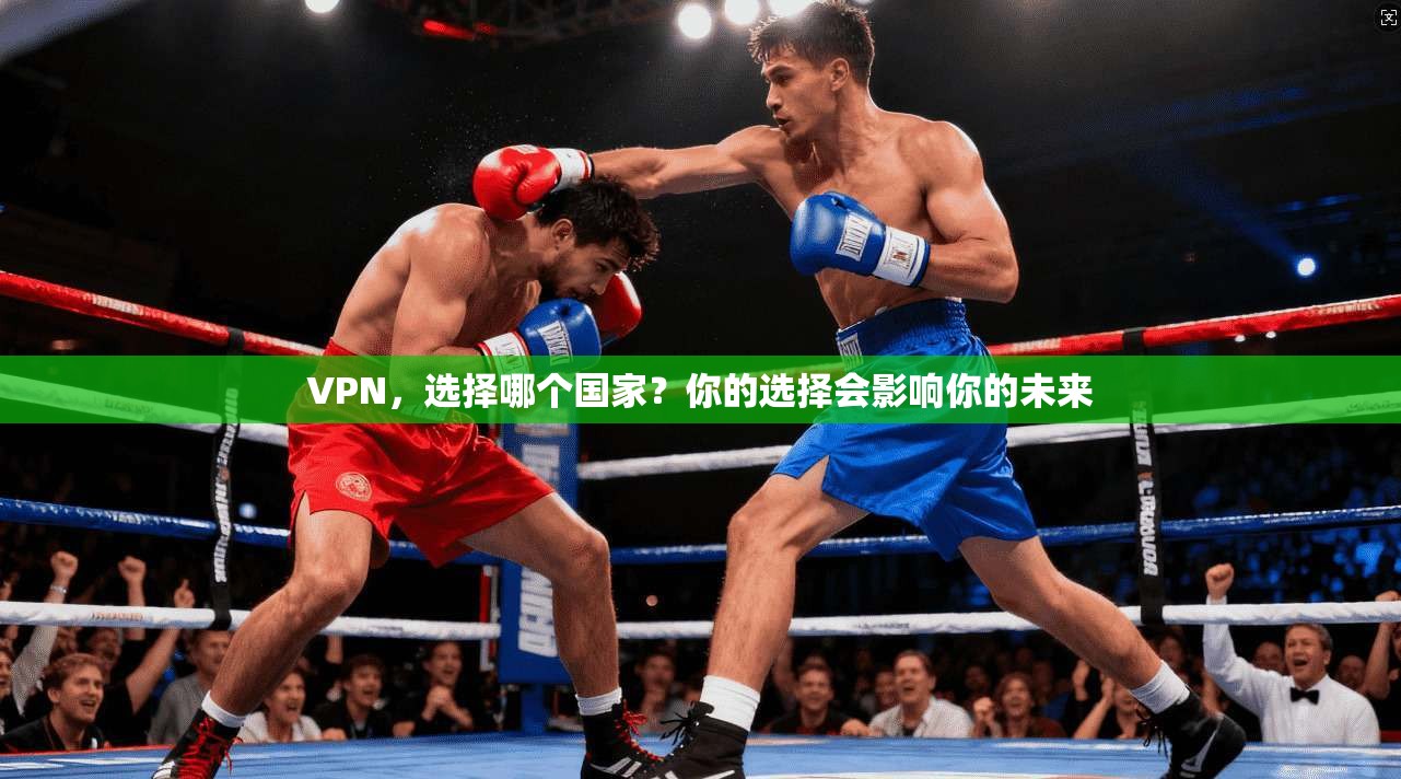 VPN，选择哪个国家？你的选择会影响你的未来