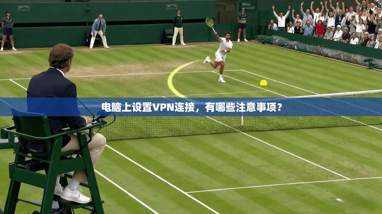 电脑上设置VPN连接，有哪些注意事项？