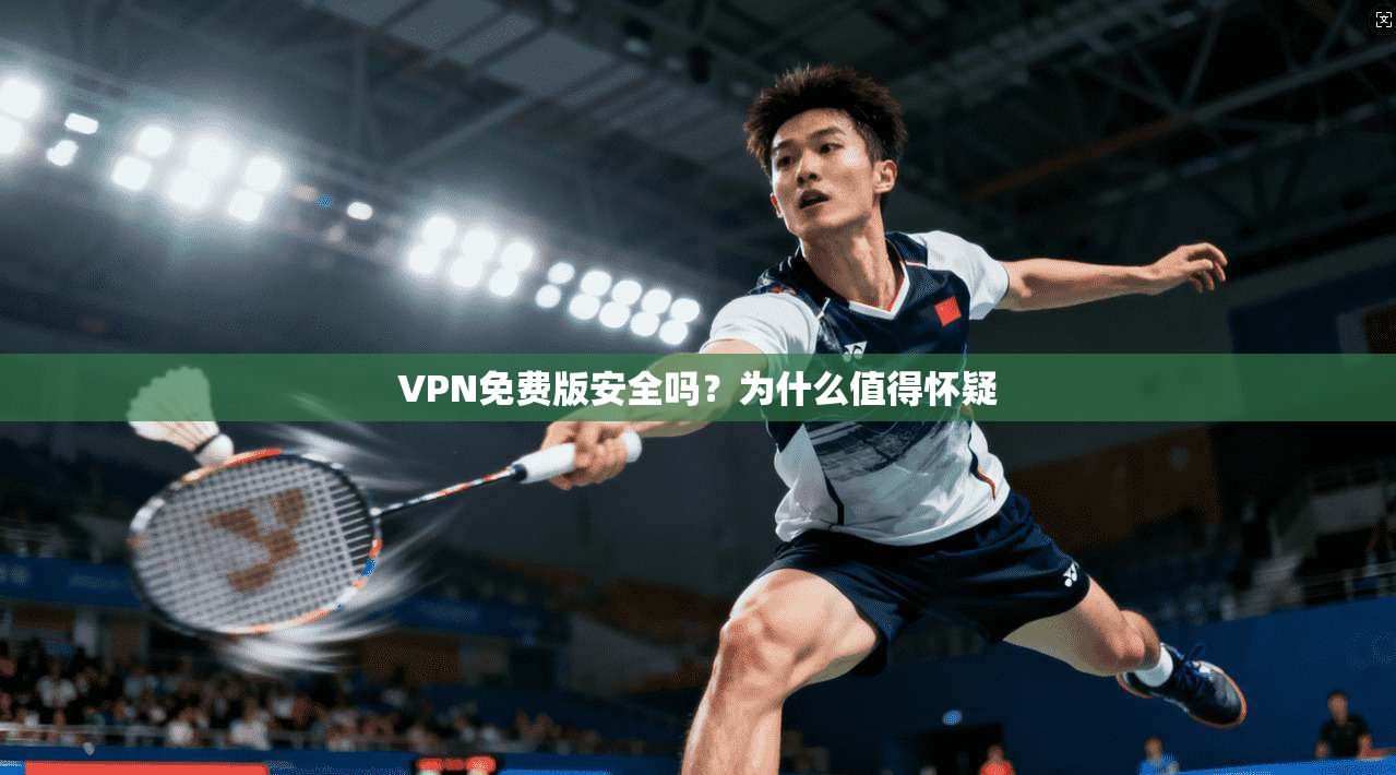 VPN免费版安全吗？为什么值得怀疑