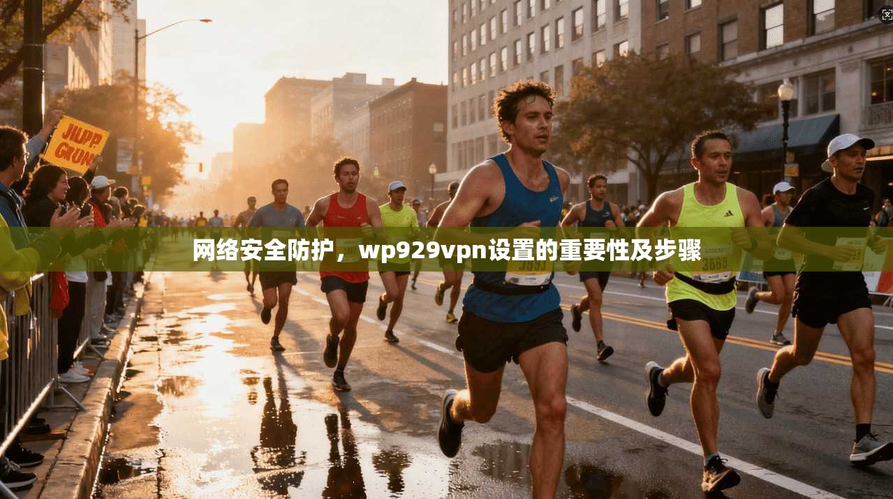 网络安全防护,wp929vpn设置的重要性及步骤