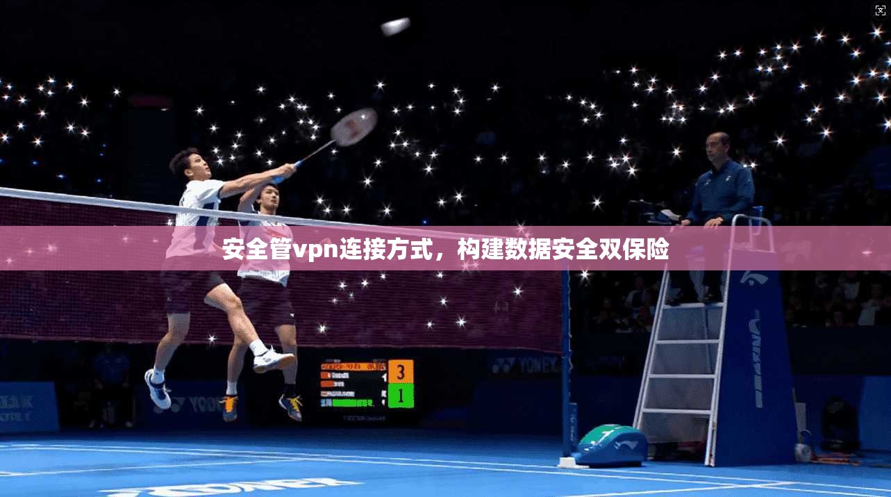安全管vpn连接方式,构建数据安全双保险