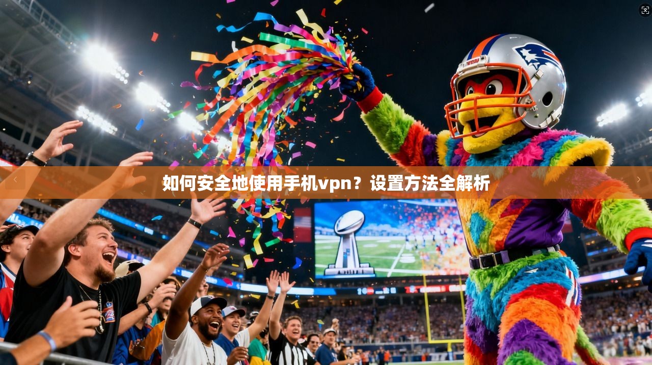 如何安全地使用手机vpn?设置方法全解析