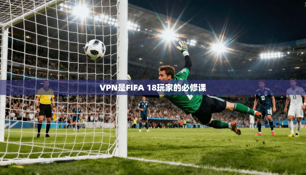 VPN是FIFA 18玩家的必修课