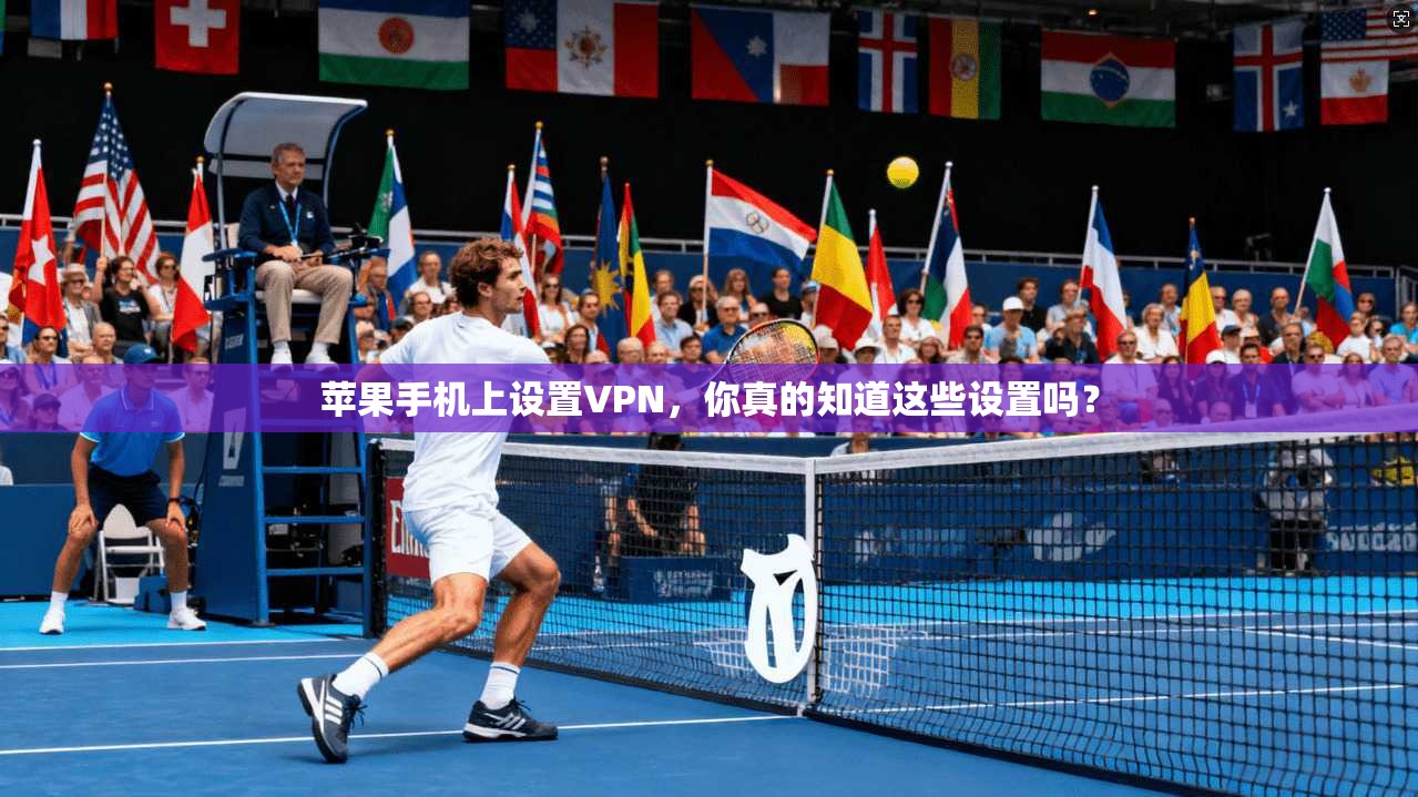 苹果手机上设置VPN，你真的知道这些设置吗？