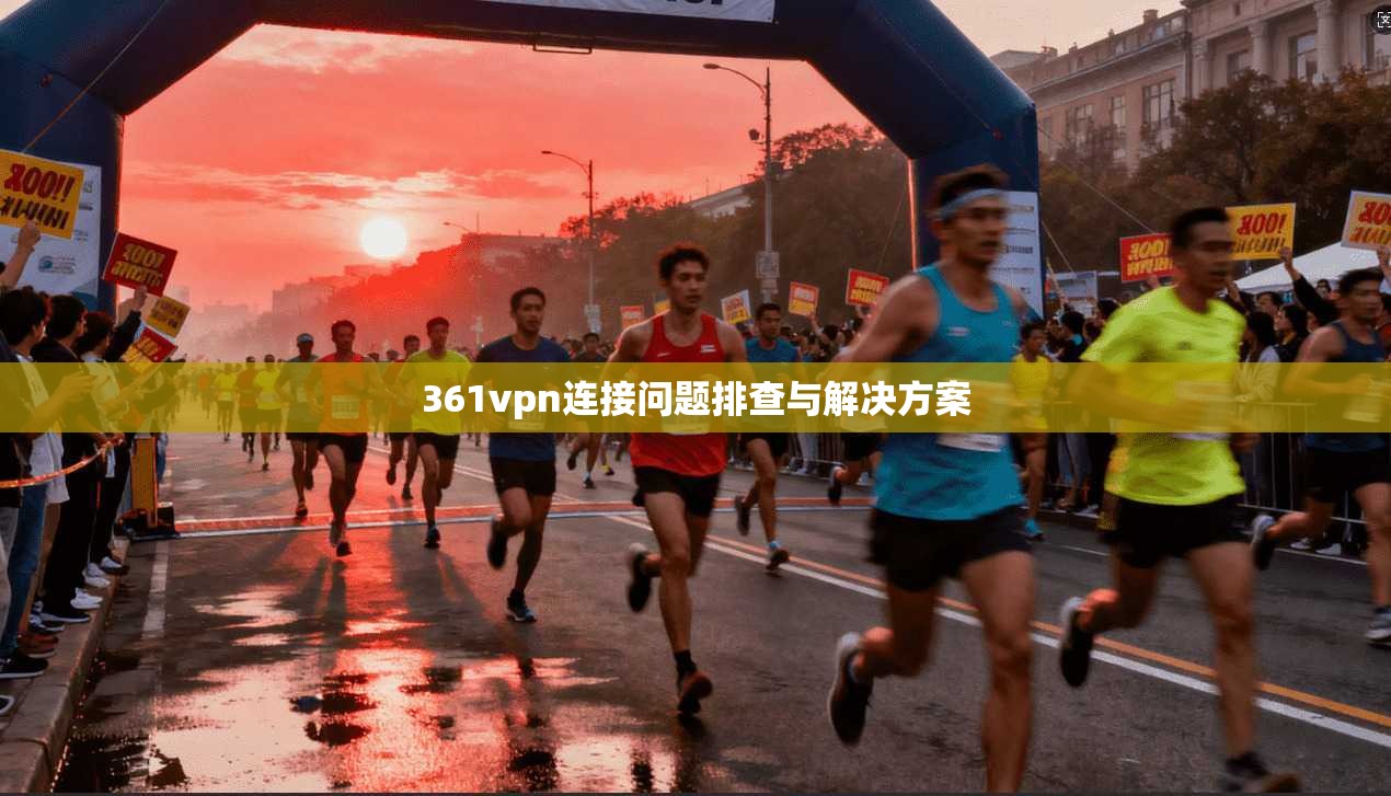 361vpn连接问题排查与解决方案
