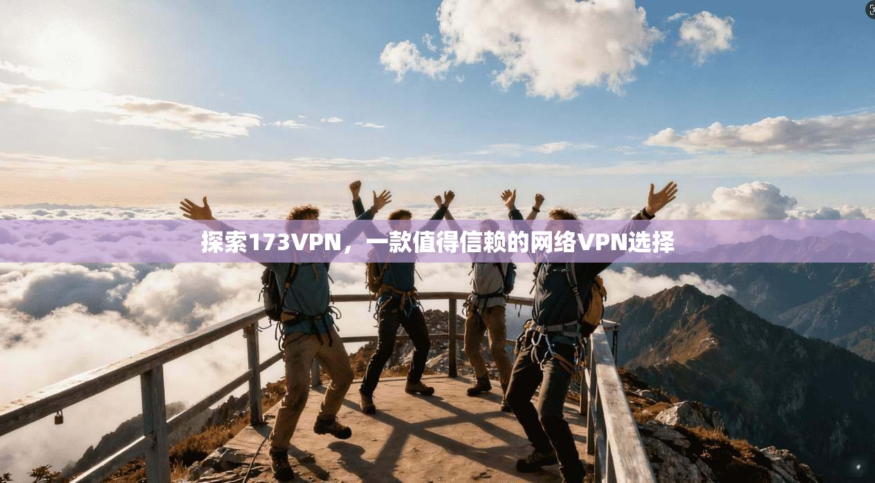 探索173VPN，一款值得信赖的网络VPN选择