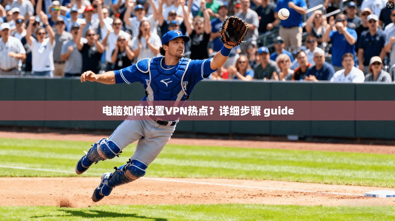 电脑如何设置VPN热点？详细步骤 guide