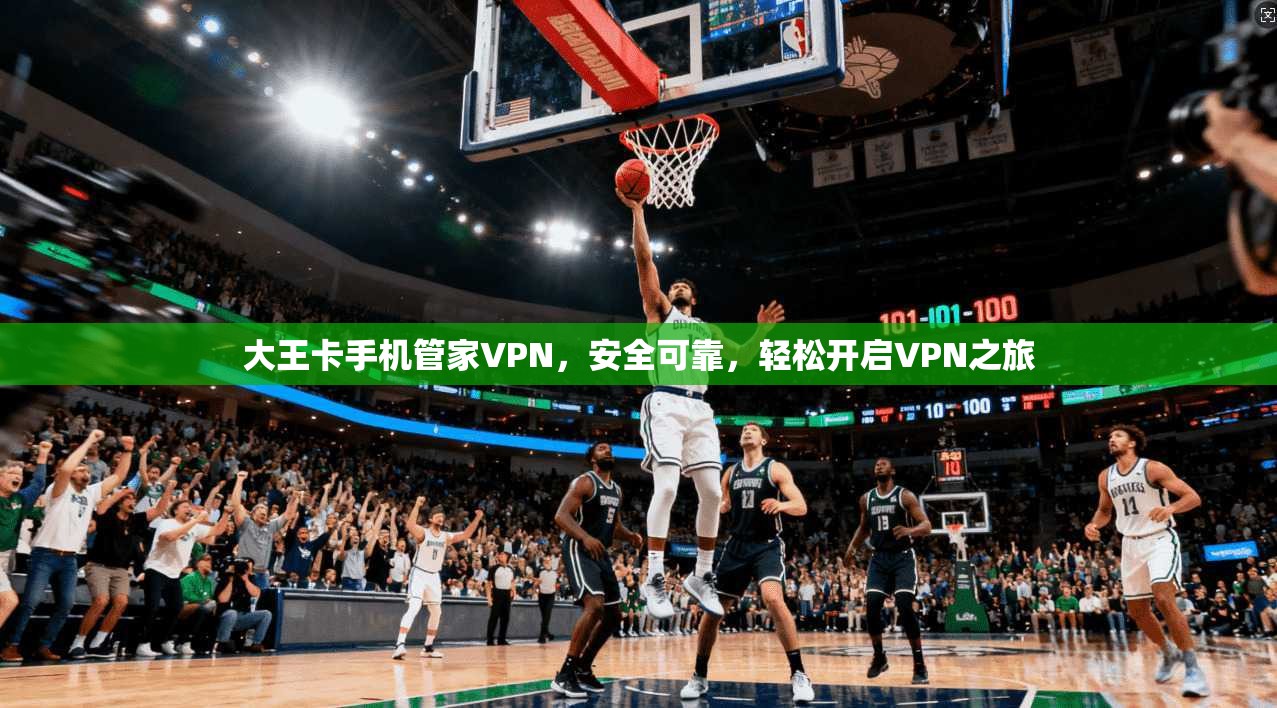 大王卡手机管家VPN，安全可靠，轻松开启VPN之旅